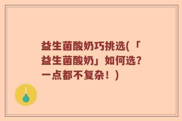 益生菌酸奶巧挑选(「益生菌酸奶」如何选？一点都不复杂！)