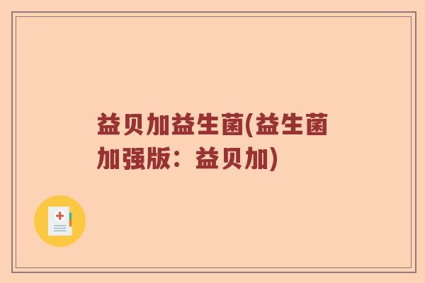 益贝加益生菌(益生菌加强版：益贝加)