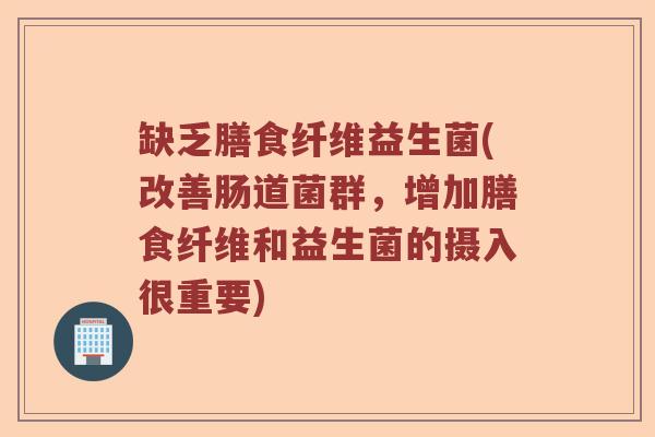缺乏膳食纤维益生菌(改善肠道菌群，增加膳食纤维和益生菌的摄入很重要)