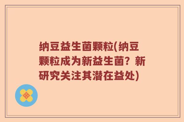 纳豆益生菌颗粒(纳豆颗粒成为新益生菌？新研究关注其潜在益处)