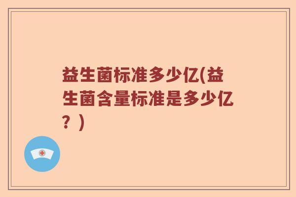 益生菌标准多少亿(益生菌含量标准是多少亿？)