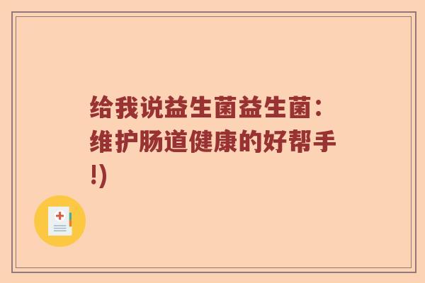给我说益生菌益生菌：维护肠道健康的好帮手!)