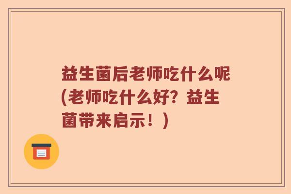 益生菌后老师吃什么呢(老师吃什么好？益生菌带来启示！)
