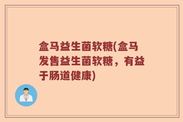 盒马益生菌软糖(盒马发售益生菌软糖,有益于肠道健康) 盒马益生菌软糖(盒马发售益生菌软糖,有益于肠道健康)
