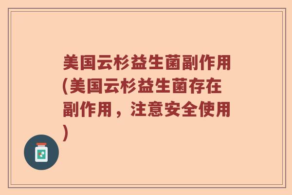 美国云杉益生菌副作用(美国云杉益生菌存在副作用,注意安全使用) 美国云杉益生菌副作用(美国云杉益生菌存在副作用,注意安全使用)