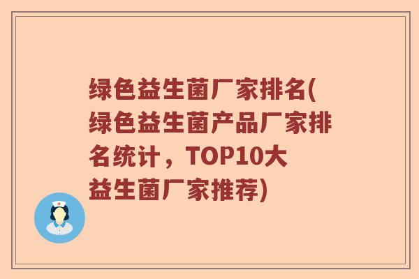 绿色益生菌厂家排名(绿色益生菌产品厂家排名统计，TOP10大益生菌厂家推荐)