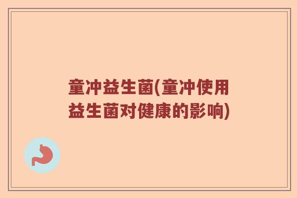 童冲益生菌(童冲使用益生菌对健康的影响)
