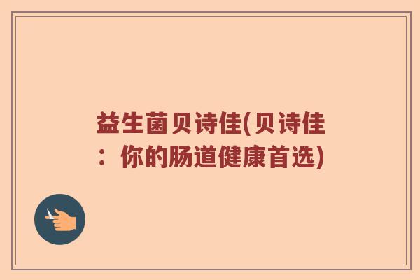 益生菌贝诗佳(贝诗佳:你的肠道健康首选) 益生菌贝诗佳(贝诗佳:你的肠道健康首选)