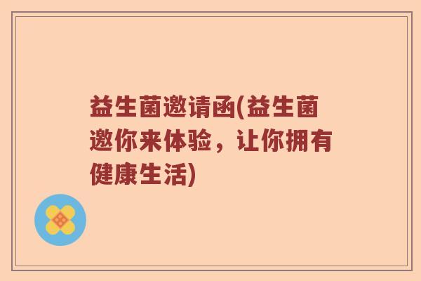 益生菌邀请函(益生菌邀你来体验，让你拥有健康生活)