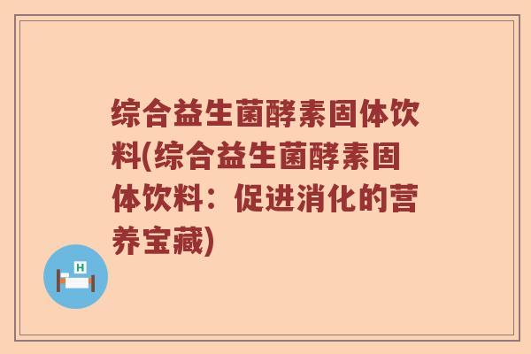 综合益生菌酵素固体饮料(综合益生菌酵素固体饮料：促进消化的营养宝藏)