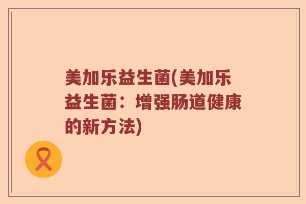 美加乐益生菌(美加乐益生菌：增强肠道健康的新方法)