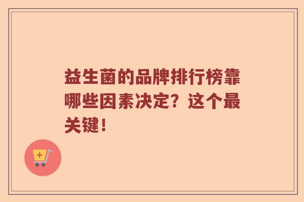 益生菌的品牌排行榜靠哪些因素决定？这个最关键！