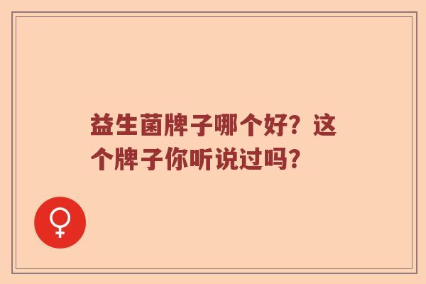 益生菌牌子哪个好？这个牌子你听说过吗？