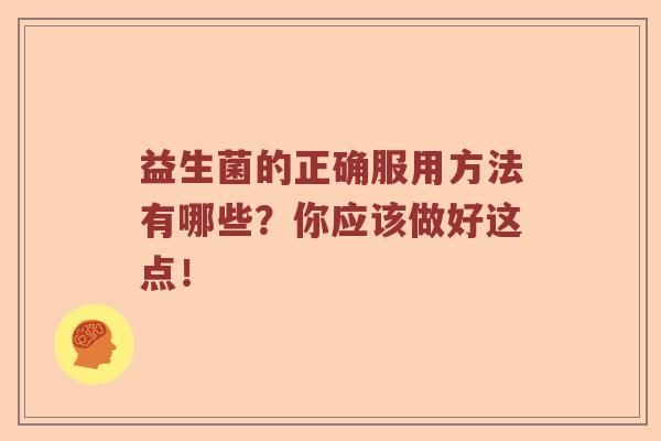 益生菌的正确服用方法有哪些？你应该做好这点！