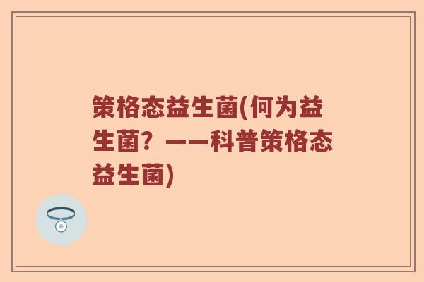 策格态益生菌(何为益生菌？——科普策格态益生菌)