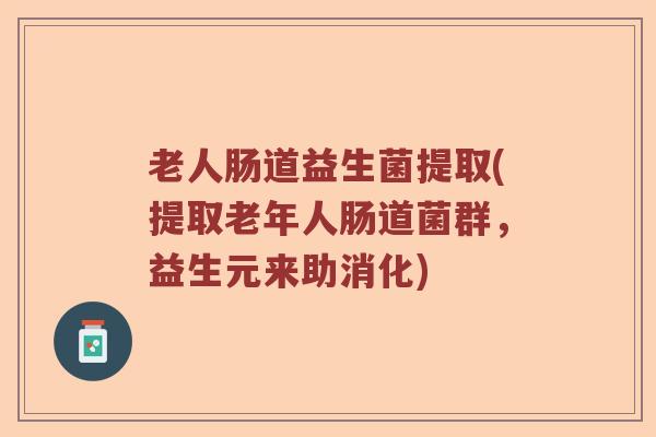 老人肠道益生菌提取(提取老年人肠道菌群，益生元来助消化)