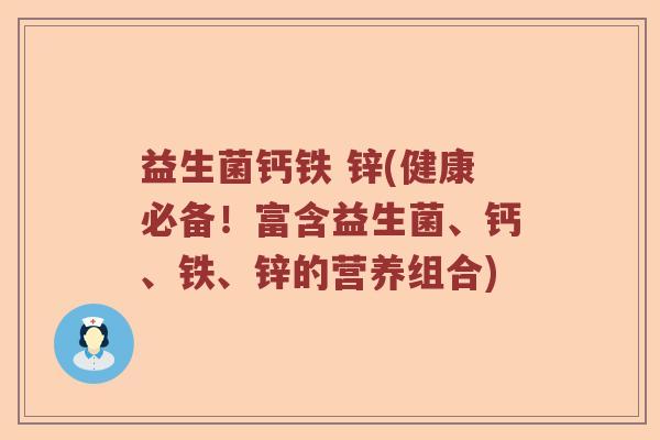 益生菌钙铁 锌(健康必备！富含益生菌、钙、铁、锌的营养组合)