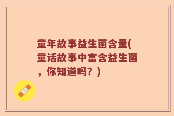 童年故事益生菌含量(童话故事中富含益生菌，你知道吗？)