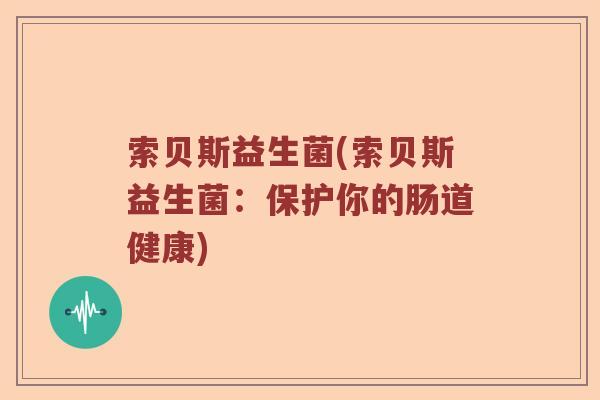 索贝斯益生菌(索贝斯益生菌：保护你的肠道健康)