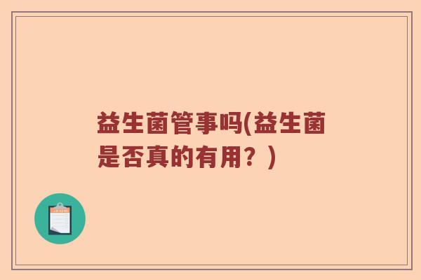益生菌管事吗(益生菌是否真的有用？)