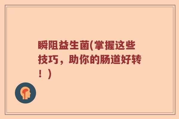 瞬阻益生菌(掌握这些技巧，助你的肠道好转！)