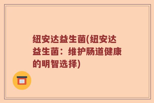 纽安达益生菌(纽安达益生菌：维护肠道健康的明智选择)