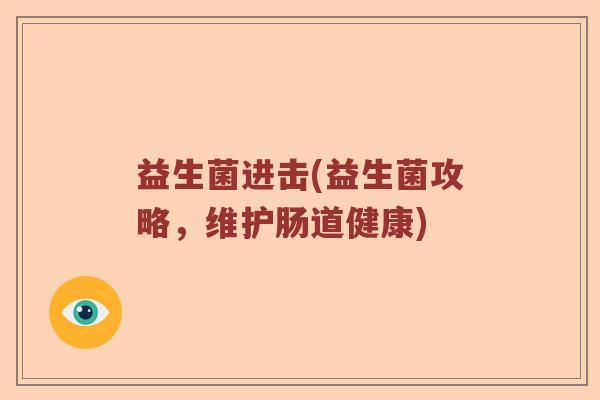 益生菌进击(益生菌攻略，维护肠道健康)