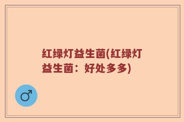红绿灯益生菌(红绿灯益生菌：好处多多)