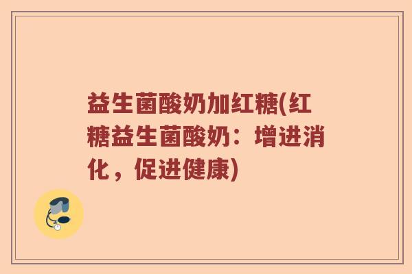 益生菌酸奶加红糖(红糖益生菌酸奶：增进消化，促进健康)