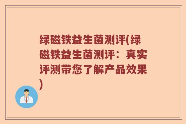 绿磁铁益生菌测评(绿磁铁益生菌测评：真实评测带您了解产品效果)