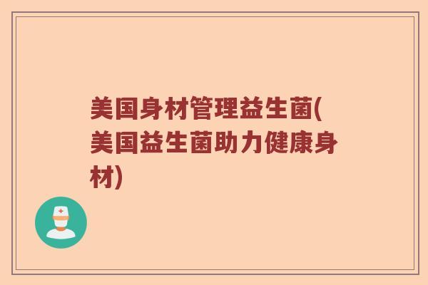 美国身材管理益生菌(美国益生菌助力健康身材)