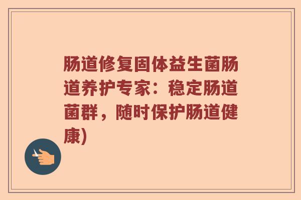 肠道修复固体益生菌肠道养护专家:稳定肠道菌群,随时保护肠道健康) 肠道修复固体益生菌肠道养护专家:稳定肠道菌群,随时保护肠道健康)
