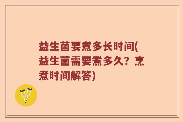 益生菌要煮多长时间(益生菌需要煮多久？烹煮时间解答)