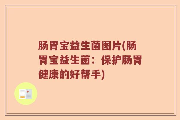 肠胃宝益生菌图片(肠胃宝益生菌：保护肠胃健康的好帮手)