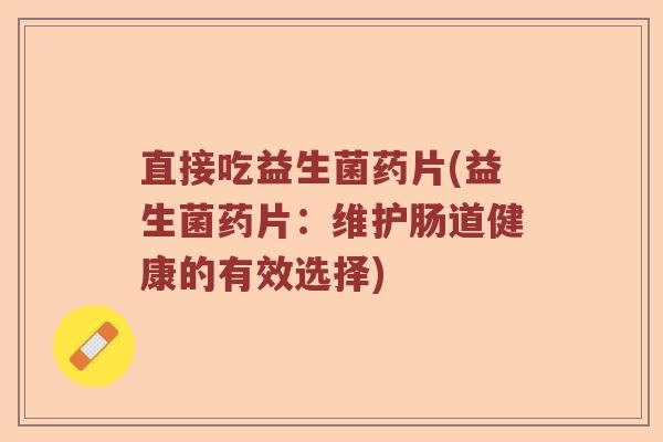 直接吃益生菌药片(益生菌药片：维护肠道健康的有效选择)
