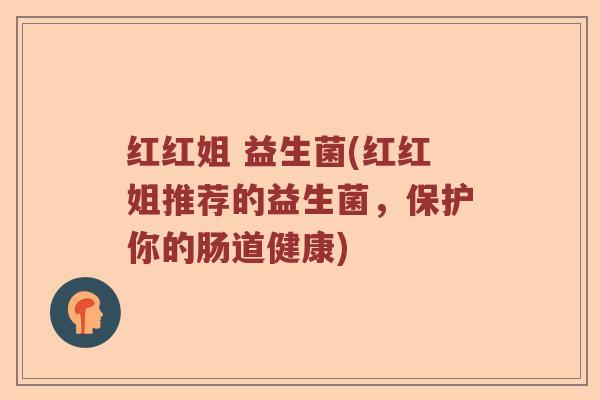 红红姐 益生菌(红红姐推荐的益生菌，保护你的肠道健康)