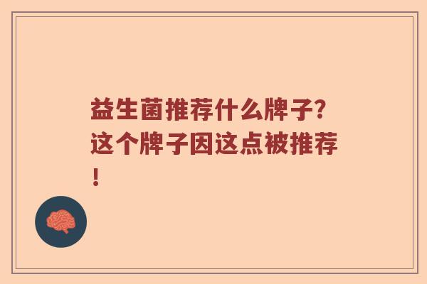 益生菌推荐什么牌子？这个牌子因这点被推荐！