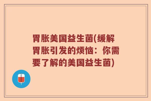 胃胀美国益生菌(缓解胃胀引发的烦恼：你需要了解的美国益生菌)