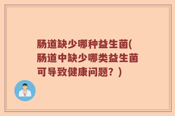 肠道缺少哪种益生菌(肠道中缺少哪类益生菌可导致健康问题？)
