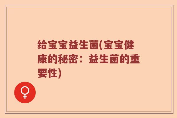 给宝宝益生菌(宝宝健康的秘密：益生菌的重要性)