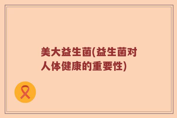 美大益生菌(益生菌对人体健康的重要性)