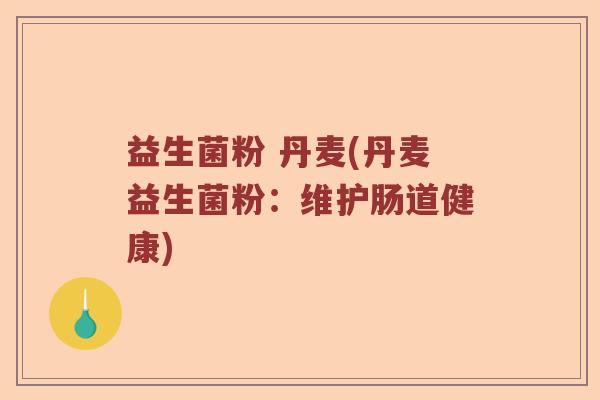 益生菌粉 丹麦(丹麦益生菌粉：维护肠道健康)