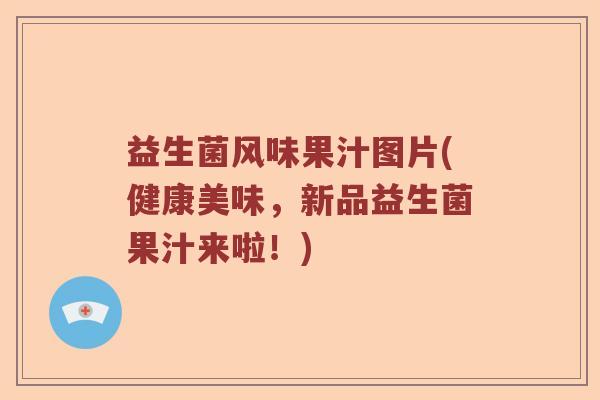 益生菌风味果汁图片(健康美味，新品益生菌果汁来啦！)