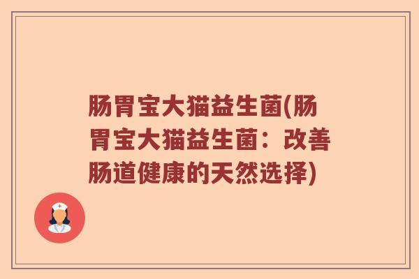 肠胃宝大猫益生菌(肠胃宝大猫益生菌：改善肠道健康的天然选择)