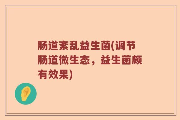 肠道紊乱益生菌(调节肠道微生态，益生菌颇有效果)