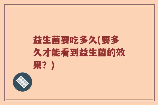 益生菌要吃多久(要多久才能看到益生菌的效果？)