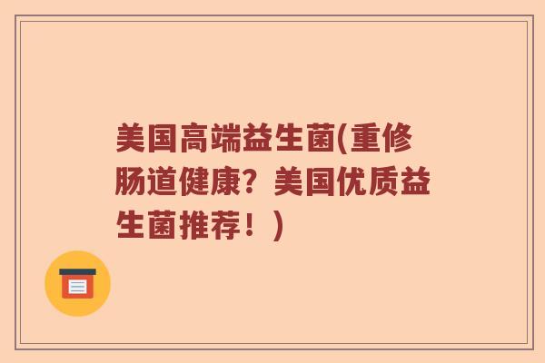美国高端益生菌(重修肠道健康？美国优质益生菌推荐！)