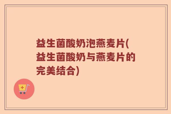 益生菌酸奶泡燕麦片(益生菌酸奶与燕麦片的完美结合)