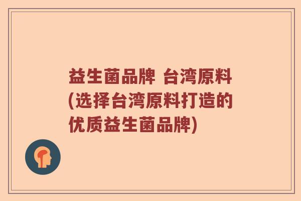 益生菌品牌 台湾原料(选择台湾原料打造的优质益生菌品牌)