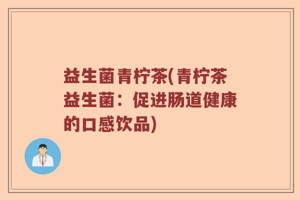 益生菌青柠茶(青柠茶益生菌：促进肠道健康的口感饮品)